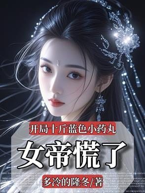 开局十斤蓝色小药丸,女帝慌了 开局十斤蓝色小药丸,女帝慌了